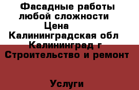 Фасадные работы любой сложности › Цена ­ 1 - Калининградская обл., Калининград г. Строительство и ремонт » Услуги   